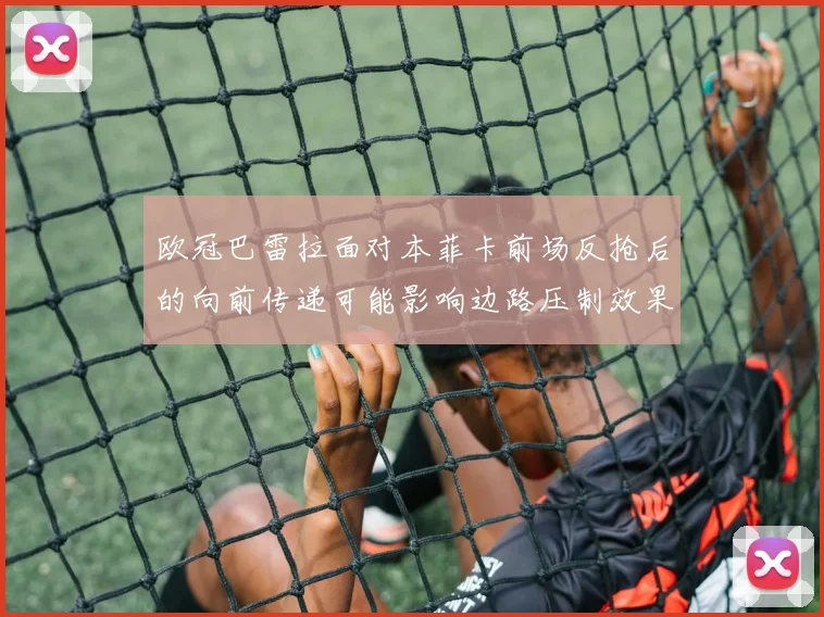 欧冠巴雷拉面对本菲卡前场反抢后的向前传递可能影响边路压制效果