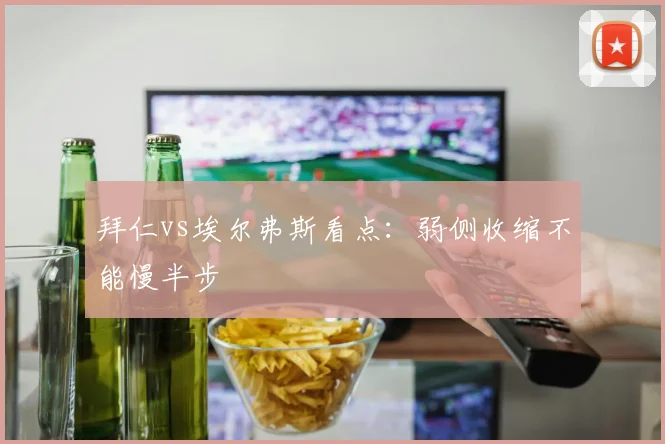 拜仁vs埃尔弗斯看点：弱侧收缩不能慢半步