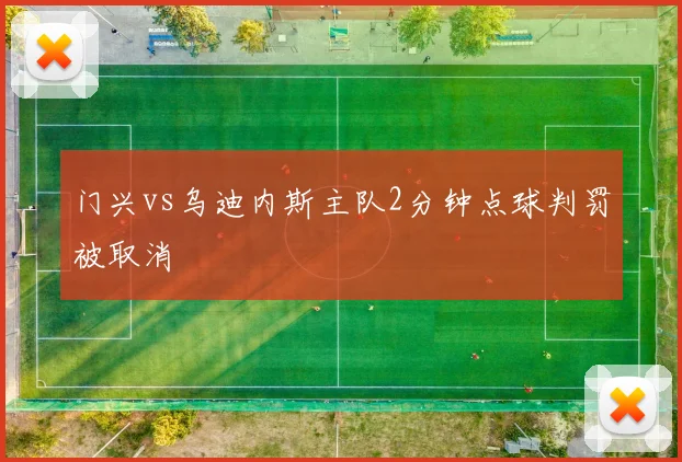 门兴vs乌迪内斯主队2分钟点球判罚被取消