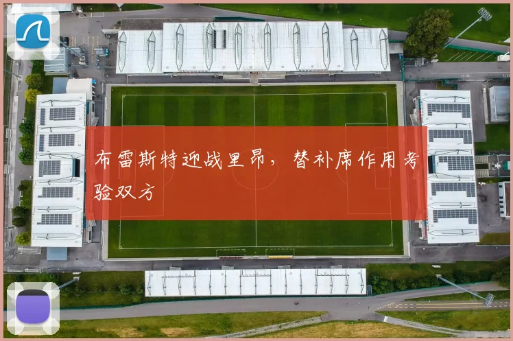 布雷斯特迎战里昂，替补席作用考验双方