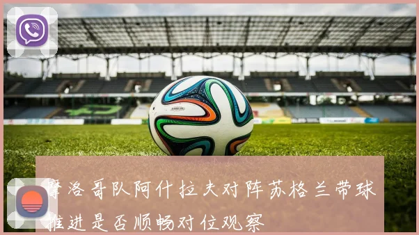摩洛哥队阿什拉夫对阵苏格兰带球推进是否顺畅对位观察
