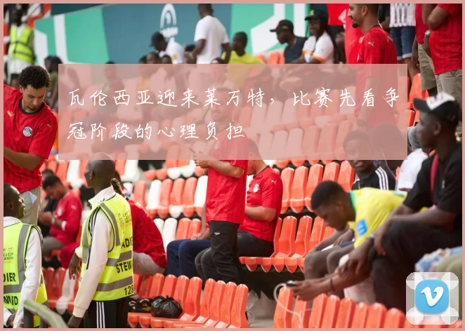 瓦伦西亚迎来莱万特，比赛先看争冠阶段的心理负担